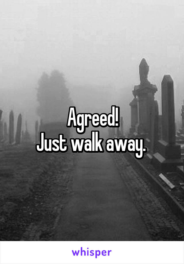 Agreed!
Just walk away. 