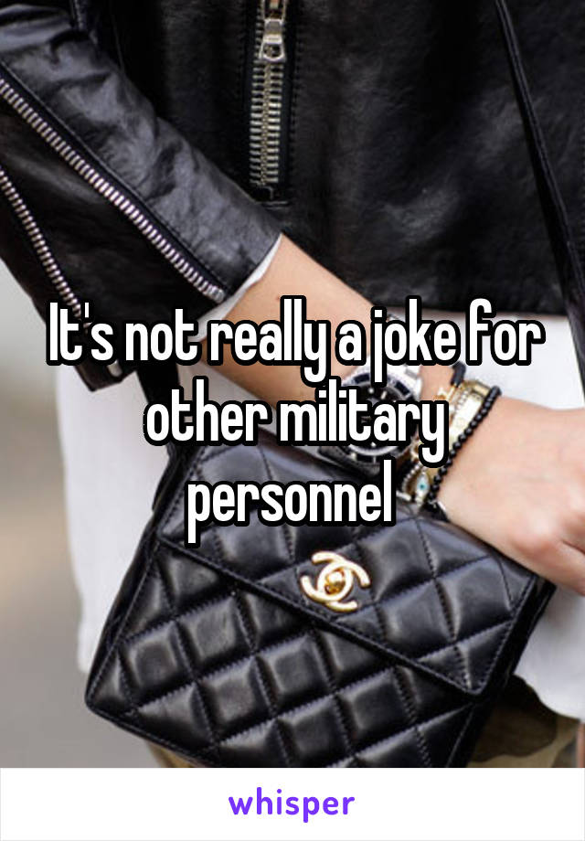 It's not really a joke for other military personnel 