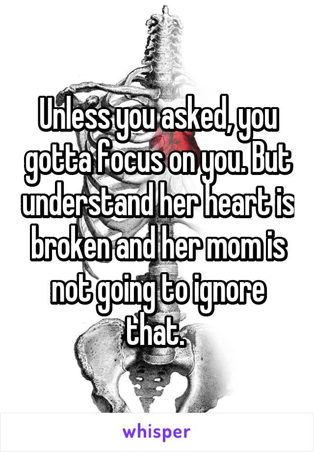 Unless you asked, you gotta focus on you. But understand her heart is broken and her mom is not going to ignore that. 