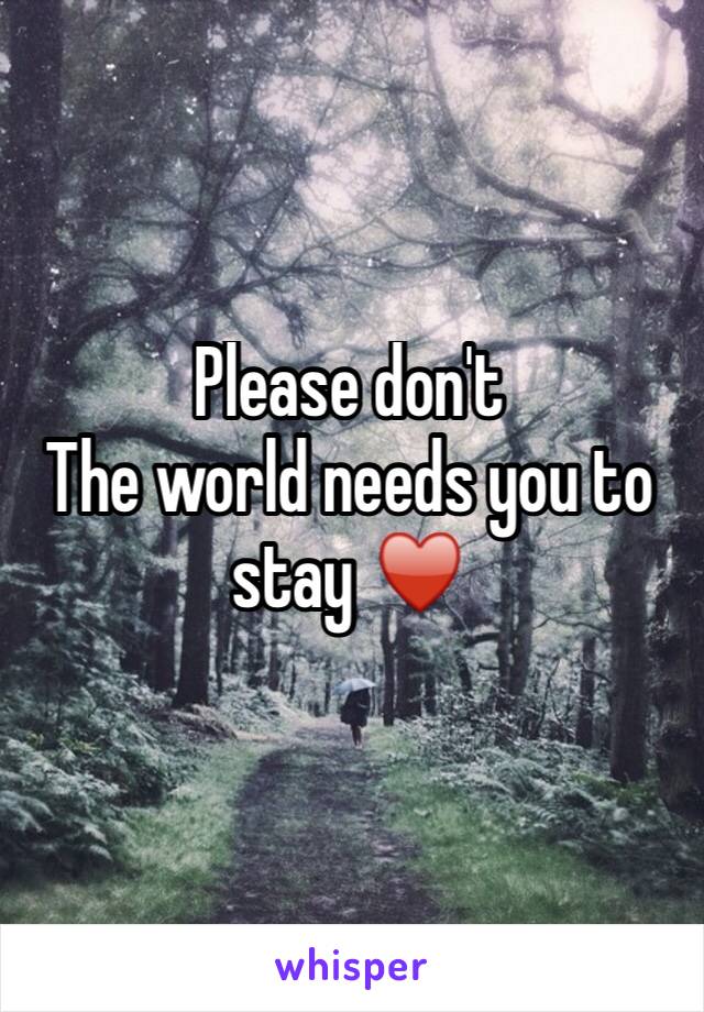 Please don't
The world needs you to stay ♥️
