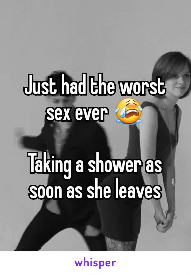 Just had the worst sex ever 😭

Taking a shower as soon as she leaves