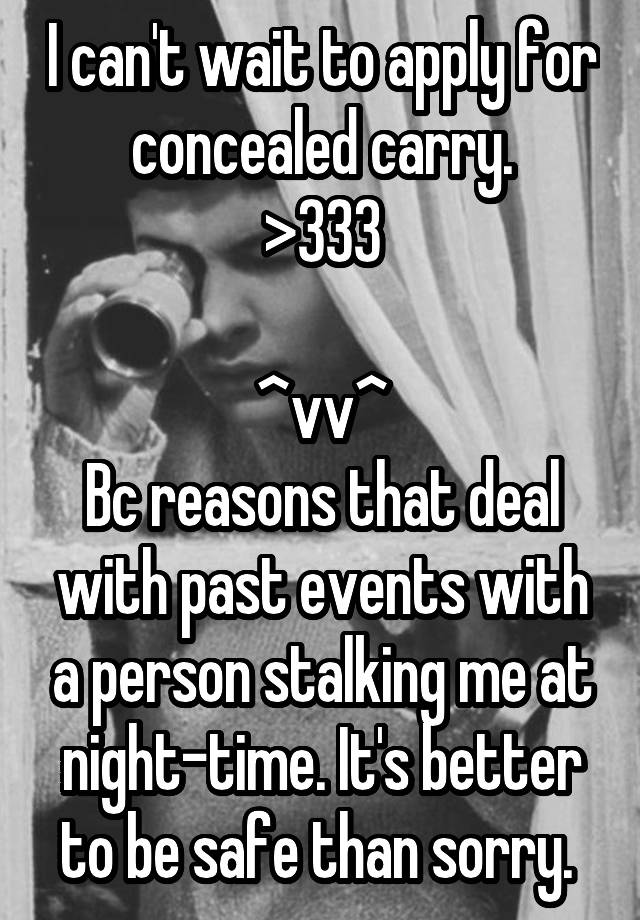 I can't wait to apply for concealed carry.
>333

^vv^
Bc reasons that deal with past events with a person stalking me at night-time. It's better to be safe than sorry. 