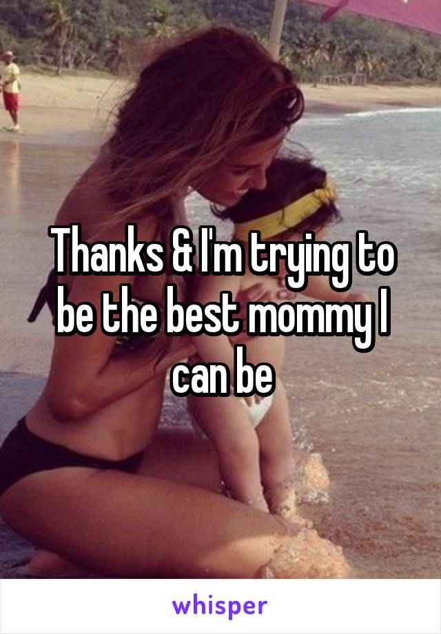 Thanks & I'm trying to be the best mommy I can be