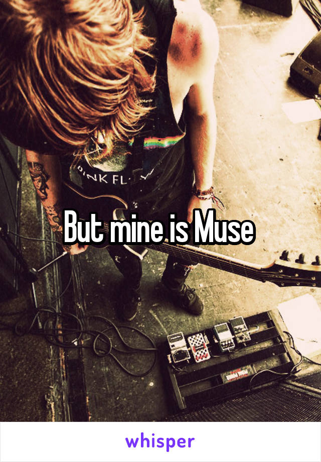 But mine is Muse 