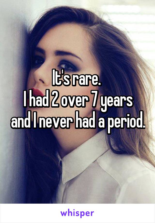 It's rare. 
I had 2 over 7 years and I never had a period. 