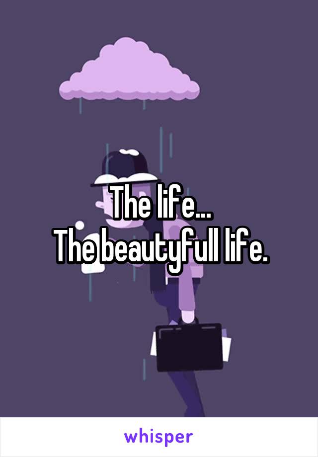 The life...
The beautyfull life.