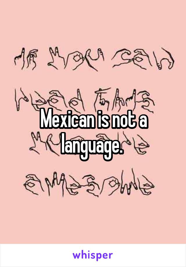 Mexican is not a language. 