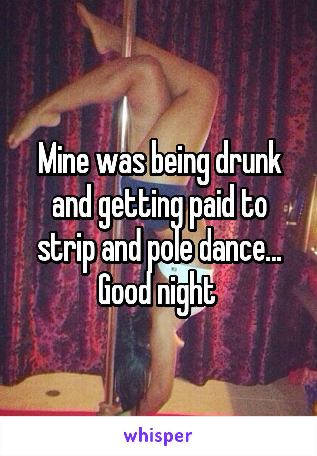 Mine was being drunk and getting paid to strip and pole dance... Good night 