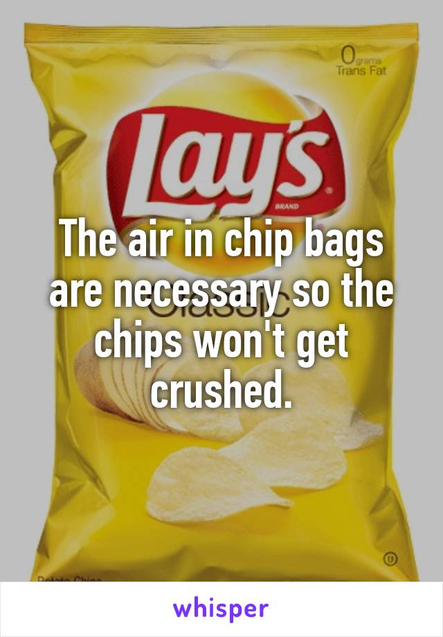 The air in chip bags are necessary so the chips won't get crushed.