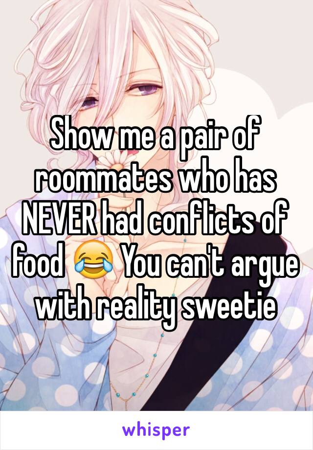 Show me a pair of roommates who has NEVER had conflicts of food 😂 You can't argue with reality sweetie