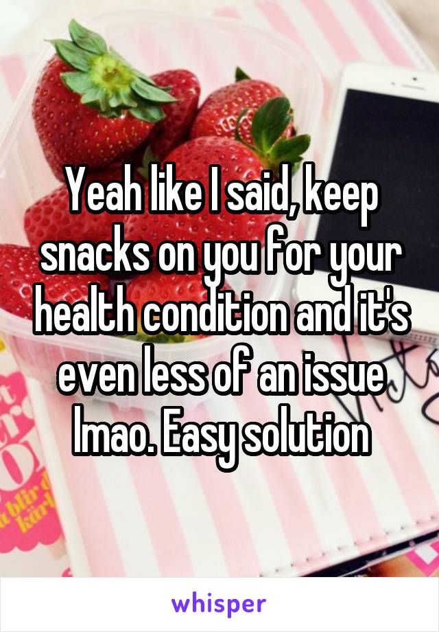 Yeah like I said, keep snacks on you for your health condition and it's even less of an issue lmao. Easy solution