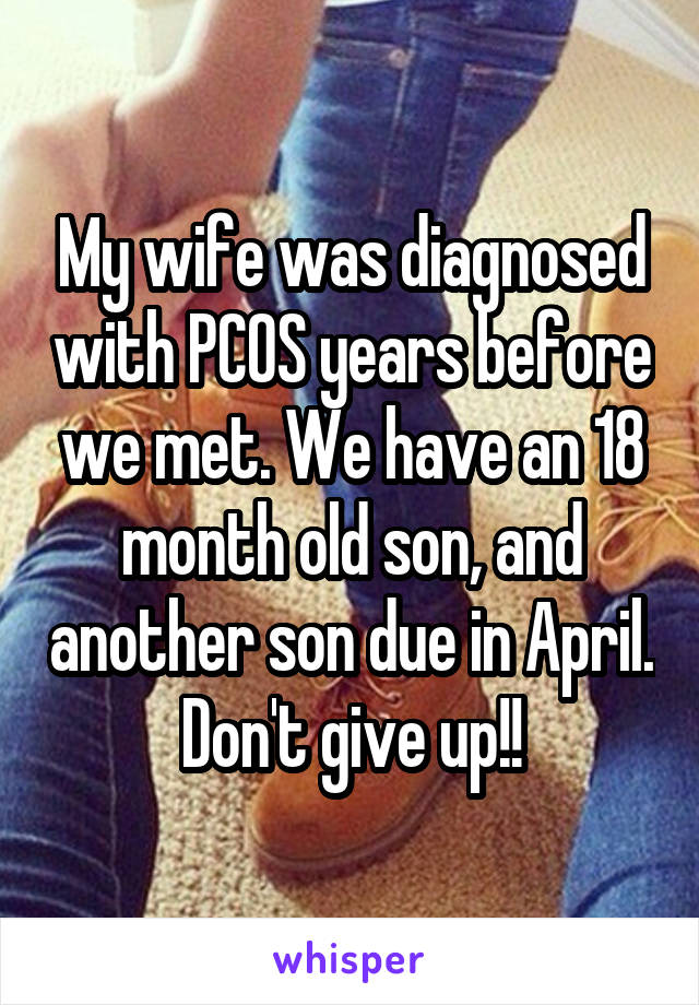 My wife was diagnosed with PCOS years before we met. We have an 18 month old son, and another son due in April. Don't give up!!