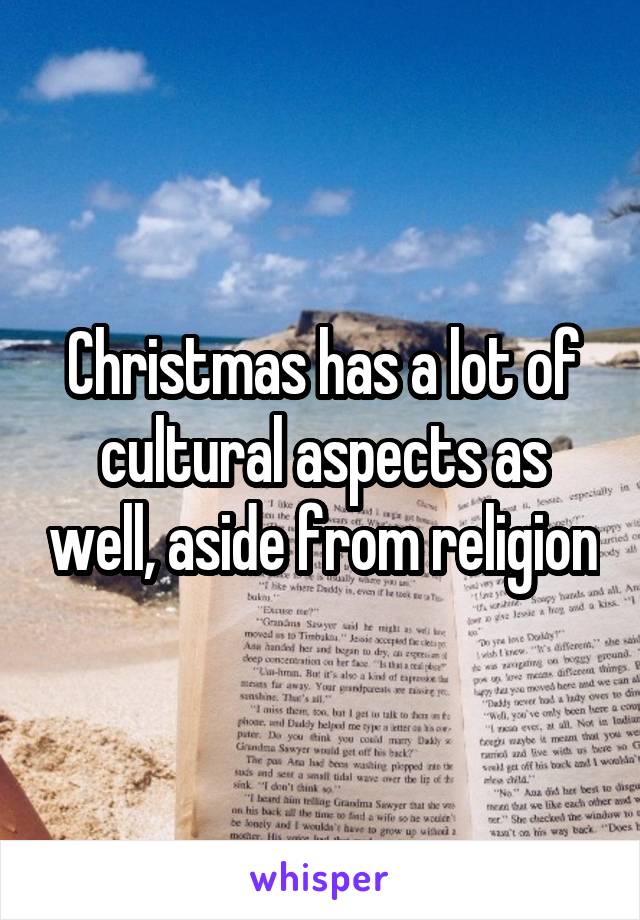 Christmas has a lot of cultural aspects as well, aside from religion