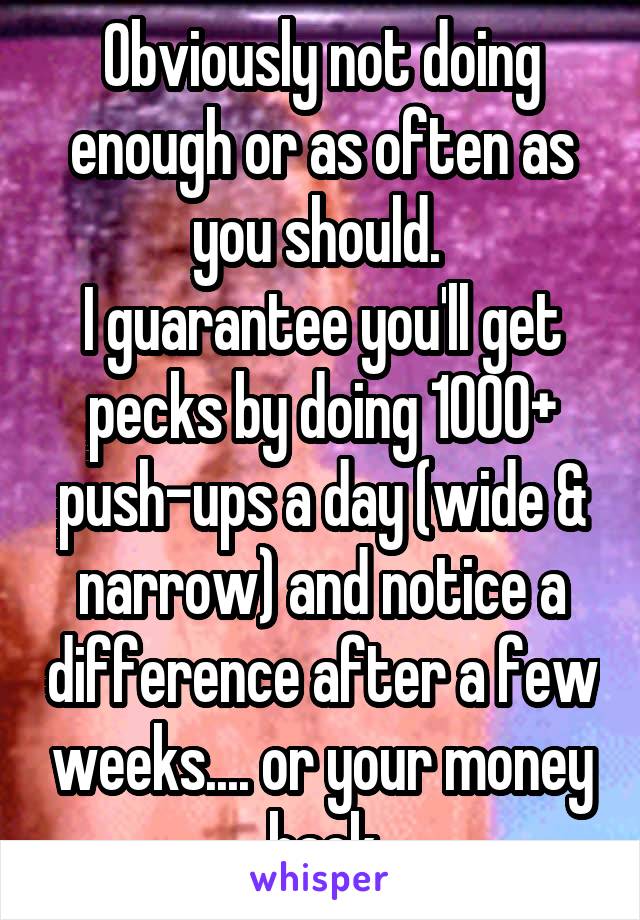 Obviously not doing enough or as often as you should. 
I guarantee you'll get pecks by doing 1000+ push-ups a day (wide & narrow) and notice a difference after a few weeks.... or your money back