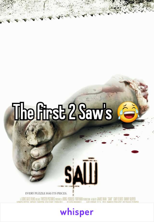 The first 2 Saw's 😂
