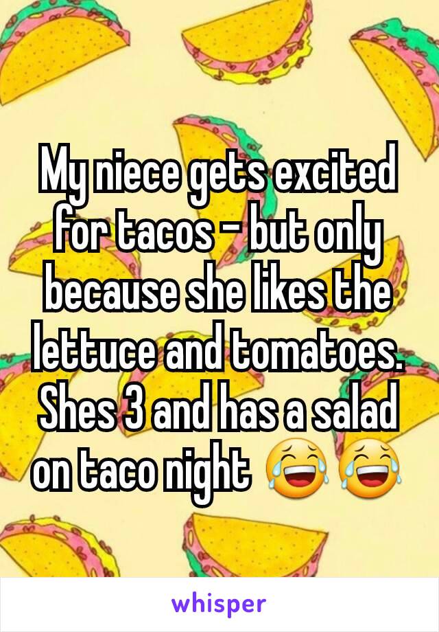 My niece gets excited for tacos - but only because she likes the lettuce and tomatoes. Shes 3 and has a salad on taco night 😂😂
