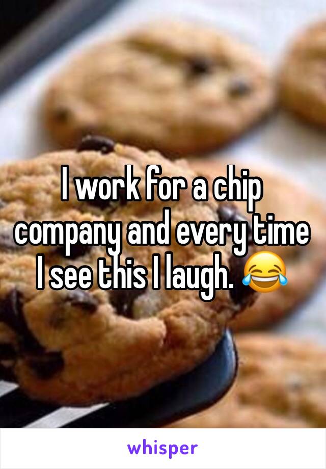 I work for a chip company and every time I see this I laugh. 😂