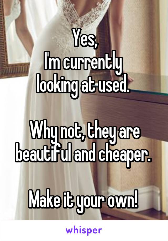 Yes,
I'm currently 
looking at used. 

Why not, they are beautiful and cheaper. 

Make it your own! 