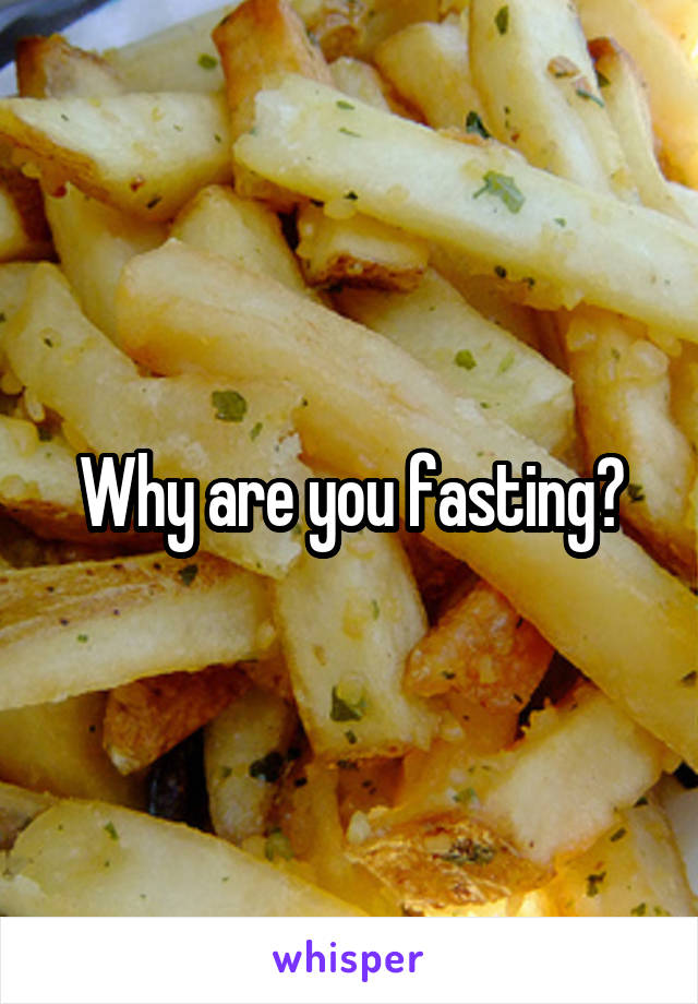 Why are you fasting?