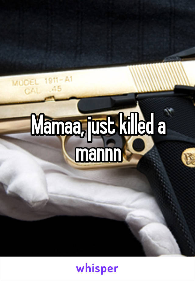 Mamaa, just killed a mannn