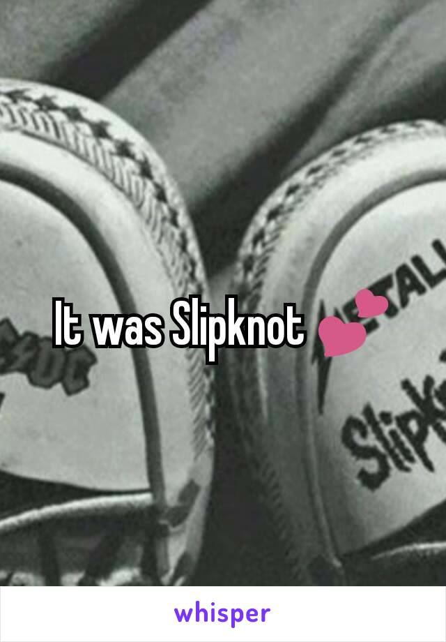 It was Slipknot 💕