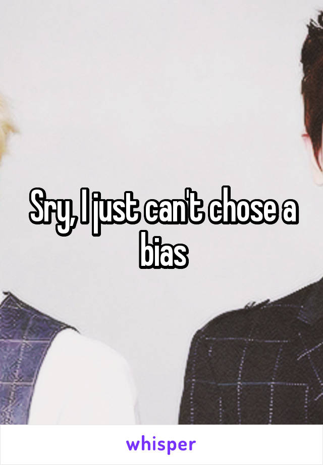 Sry, I just can't chose a bias