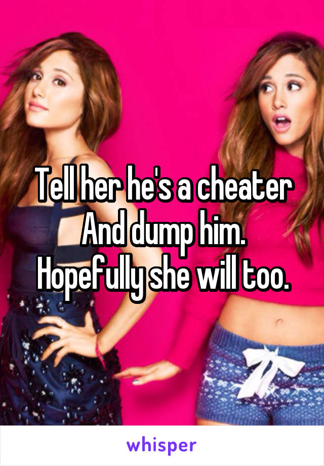 Tell her he's a cheater
And dump him.
Hopefully she will too.