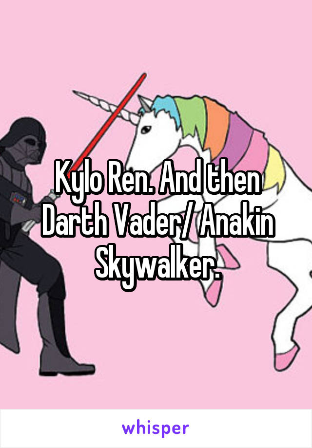 Kylo Ren. And then Darth Vader/ Anakin Skywalker.