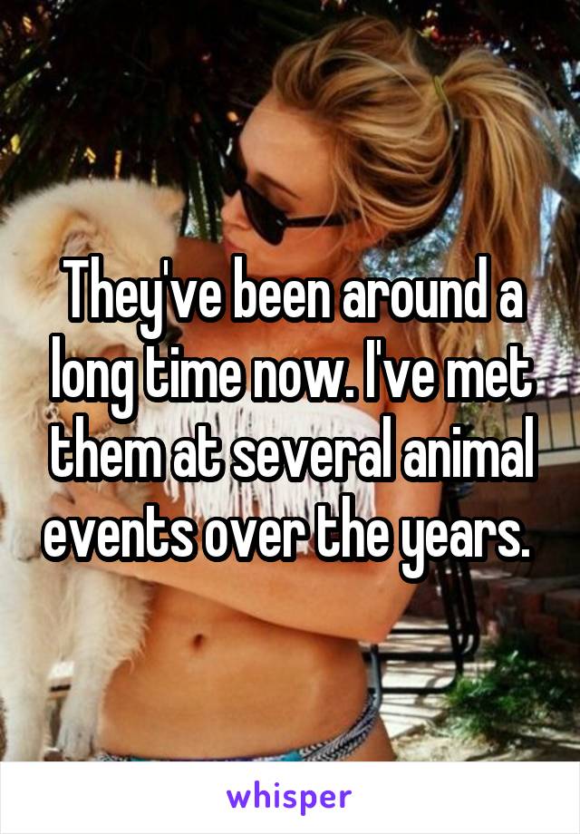 They've been around a long time now. I've met them at several animal events over the years. 