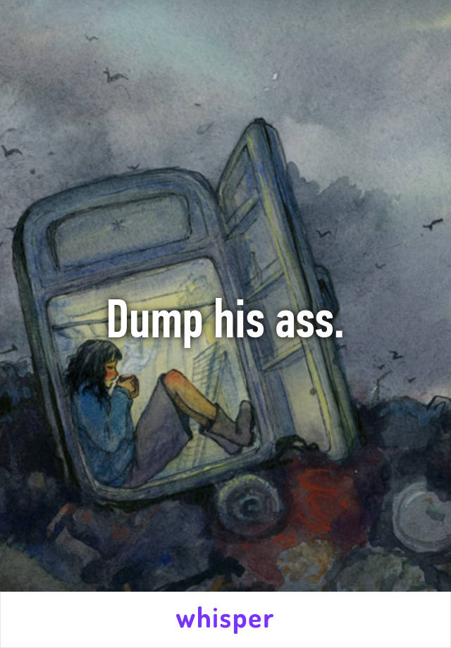 Dump his ass.