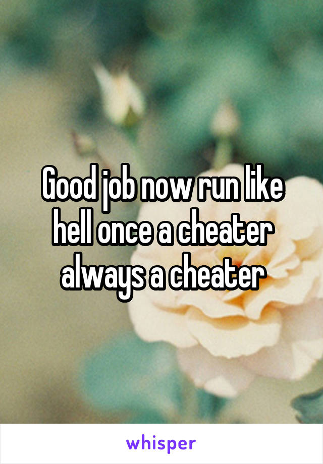 Good job now run like hell once a cheater always a cheater