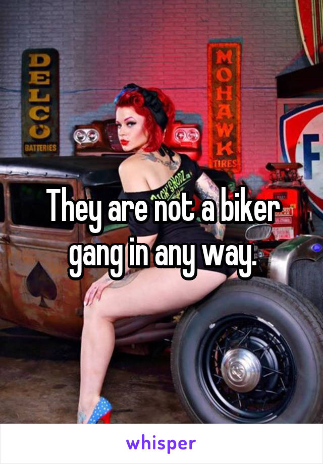 They are not a biker gang in any way.