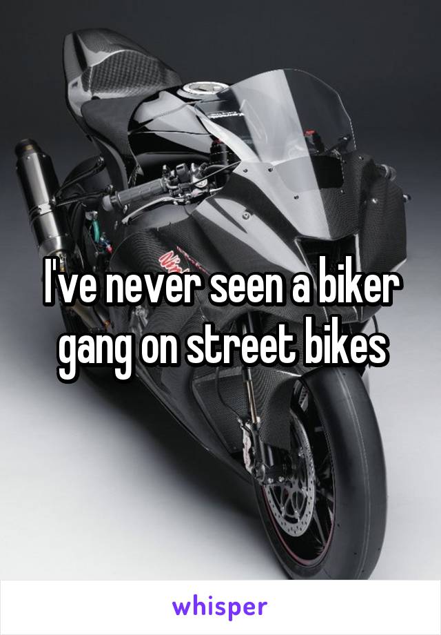 I've never seen a biker gang on street bikes