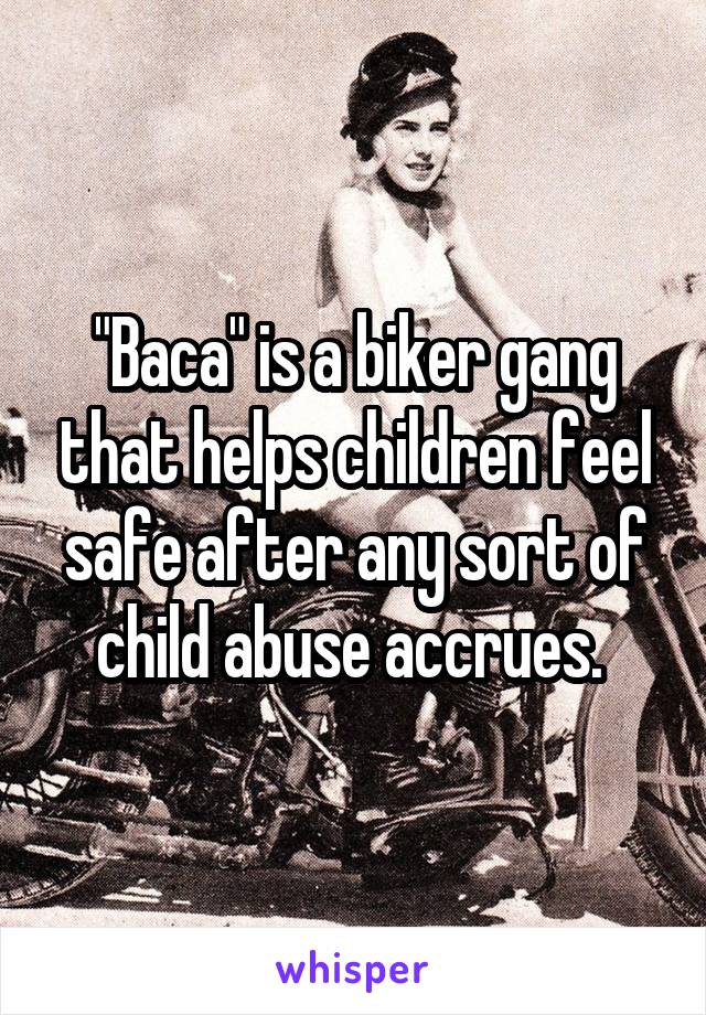 "Baca" is a biker gang that helps children feel safe after any sort of child abuse accrues. 