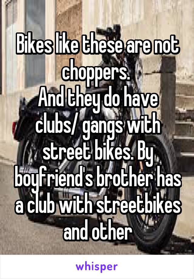 Bikes like these are not choppers. 
And they do have clubs/ gangs with street bikes. By boyfriend's brother has a club with streetbikes and other