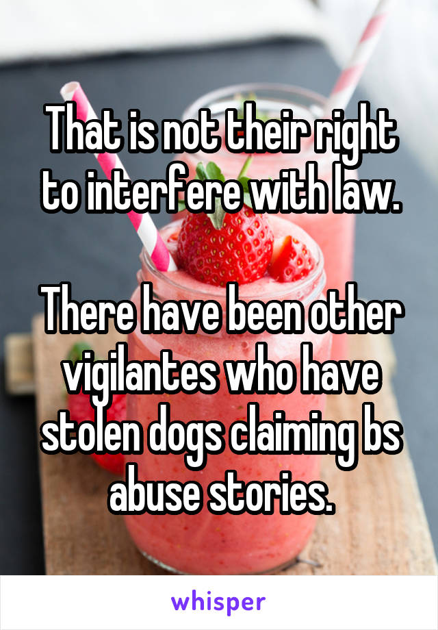 That is not their right to interfere with law.

There have been other vigilantes who have stolen dogs claiming bs abuse stories.