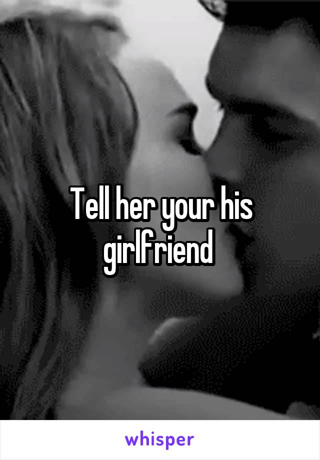 Tell her your his girlfriend 