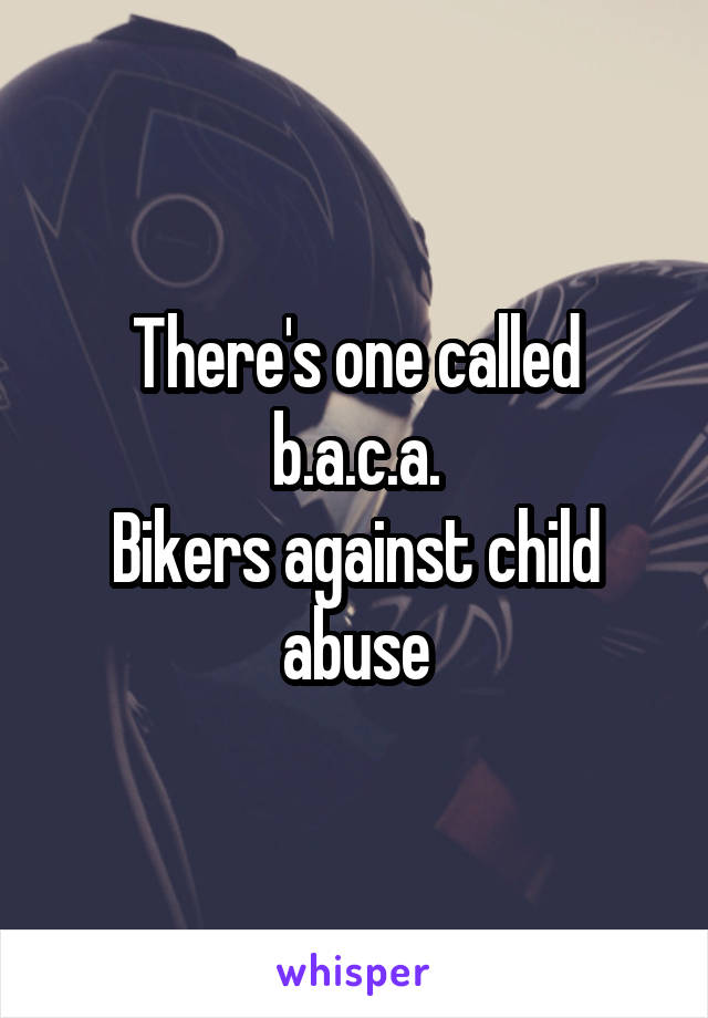 There's one called b.a.c.a.
Bikers against child abuse