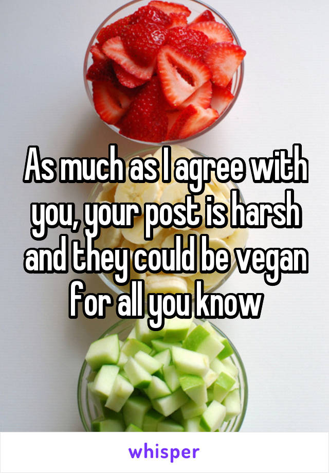 As much as I agree with you, your post is harsh and they could be vegan for all you know