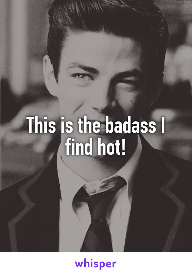 This is the badass I find hot!