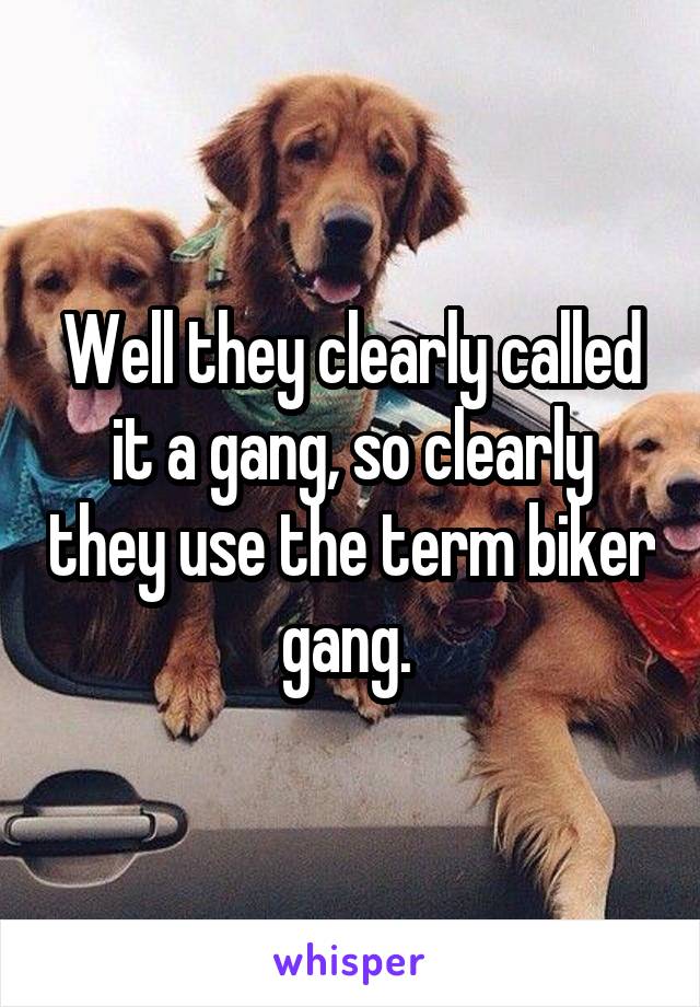 Well they clearly called it a gang, so clearly they use the term biker gang. 