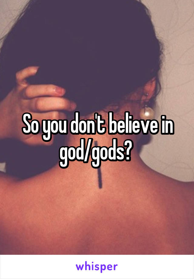 So you don't believe in god/gods? 