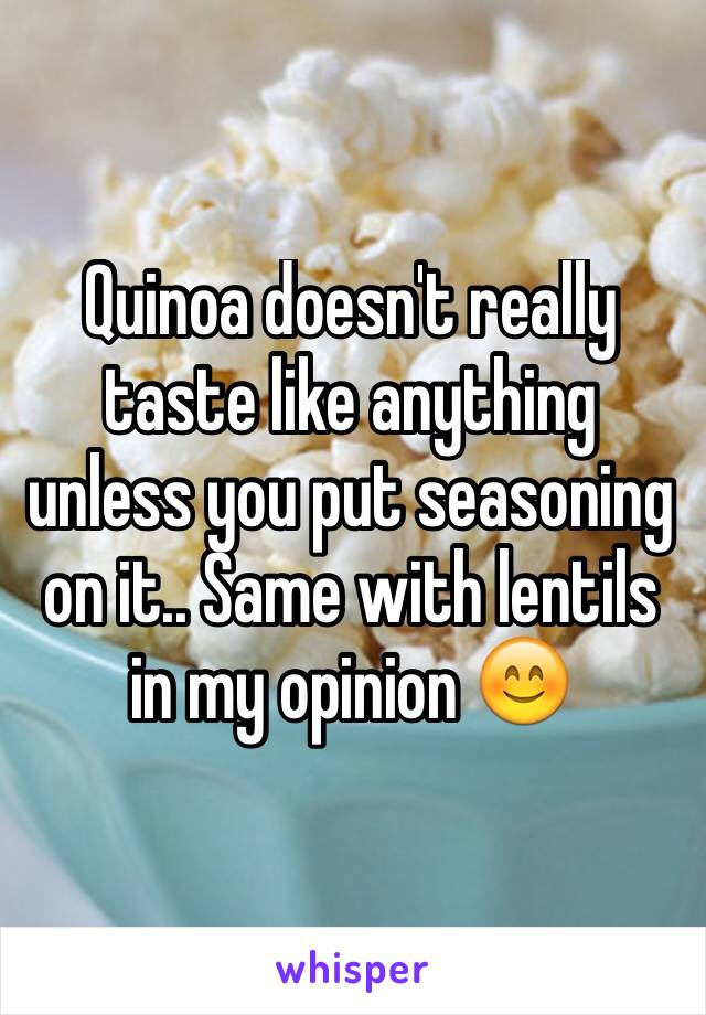 Quinoa doesn't really taste like anything unless you put seasoning on it.. Same with lentils in my opinion 😊