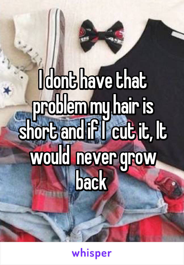 I dont have that problem my hair is short and if I  cut it, It would  never grow back 