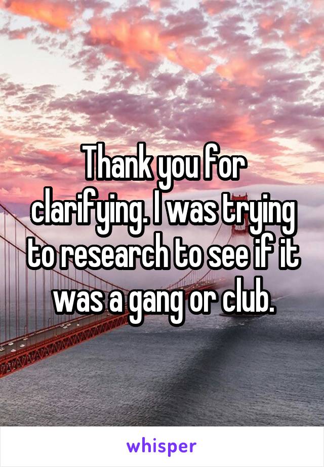 Thank you for clarifying. I was trying to research to see if it was a gang or club.