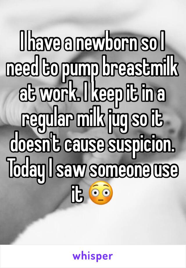 I have a newborn so I need to pump breastmilk at work. I keep it in a regular milk jug so it doesn't cause suspicion.
Today I saw someone use it 😳