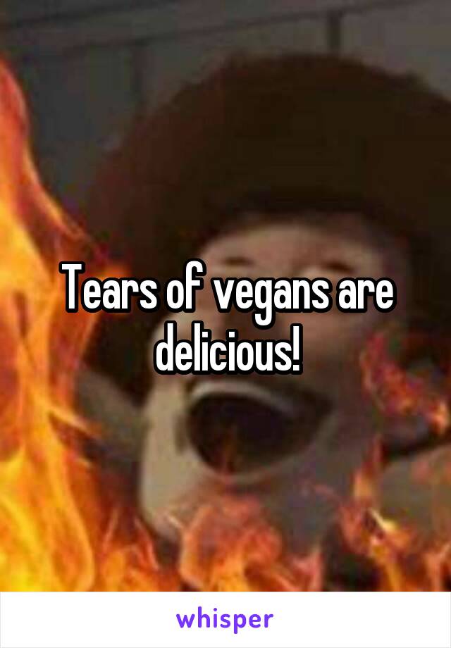 Tears of vegans are delicious!