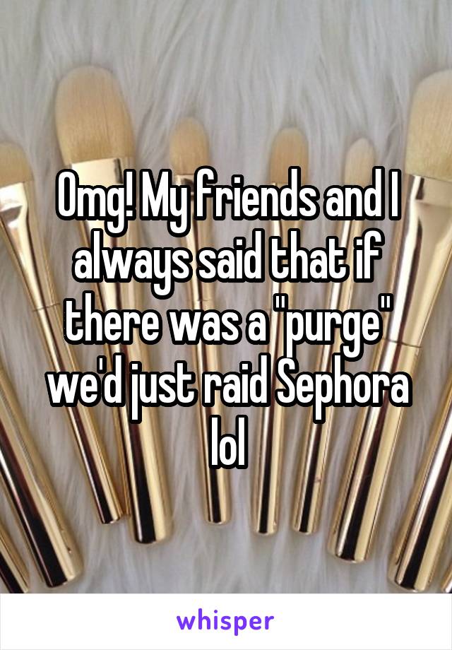 Omg! My friends and I always said that if there was a "purge" we'd just raid Sephora lol