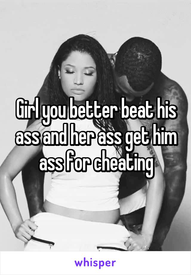 Girl you better beat his ass and her ass get him ass for cheating