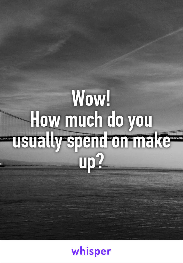 Wow!
How much do you usually spend on make up?